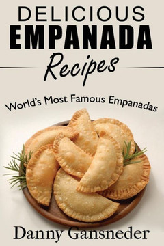 Delicious Empanada Recipes: World Famous Empanadas