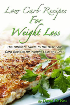 Low Carb Recipes for Weight Loss: The Ultimate Guide to the Best Low Carb Recipes for Weight Loss and Diet, Low Carb Cookbook