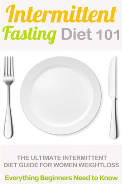 Intermittent Fasting Diet 101: Intermittent fasting for Beginners (2nd EDITION + BONUS CHAPTER) - Intermittent Fasting Diet Guide for Weight Loss