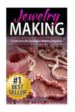 Jewelry Making: Crush it in the Jewelry Making Business (Make Huge Profits by Designing Exquisite Beautiful Jewelry Right In Your Own