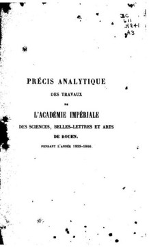 Pr?cis analytique des travaux de l'Academie des Sciences, Belles-lettres et Arts de Rouen