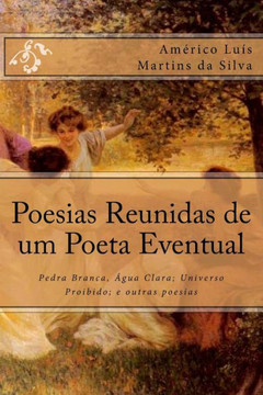 Poesias Reunidas de um Poeta Eventual: Pedra Branca, ?gua Clara; Universo Proibido; e outras poesias
