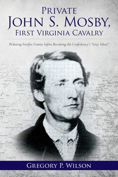 Private John S. Mosby, First Virginia Cavalry: Picketing Fairfax County before Becoming the Confederacy's ""Gray Ghost""