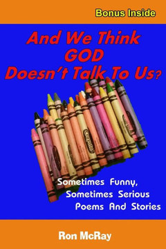 And We Think GOD Doesn't Talk To Us?: Sometime Funny, Sometimes Serious Poems And Stories