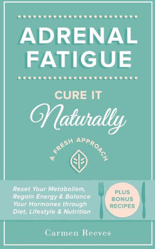 Adrenal Fatigue: Cure it Naturally - A Fresh Approach to Reset Your Metabolism, Regain Energy & Balance Hormones through Diet, Lifestyl