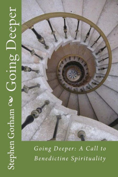 Going Deeper: : A Call to Benedictine Spirituality
