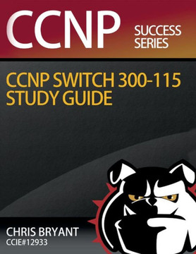 Chris Bryant's CCNP SWITCH 300-115 Study Guide Chris Bryant's CCNP SWITCH 300-115 Study Guide