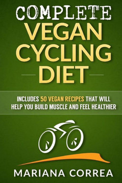 COMPLETE VEGAN CYCLING Diet: Includes 50 Vegan Recipes that will help you cycle faster and feel healthier