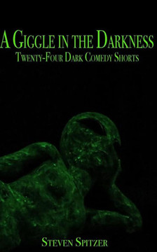 A Giggle in the Darkness: Twenty-Four Dark Comedy Shorts