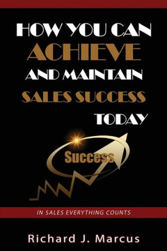 How You Can Achieve and Maintain Sales Success Today: In Sales Everything Counts