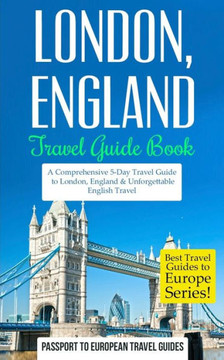 London: London, England: Travel Guide Book-A Comprehensive 5-Day Travel Guide to London, England & Unforgettable English Trave