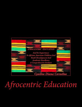 Afrocentric Education: Afrocentric Education And Its Importance In African American Children And Youth Development And Academic Excellence
