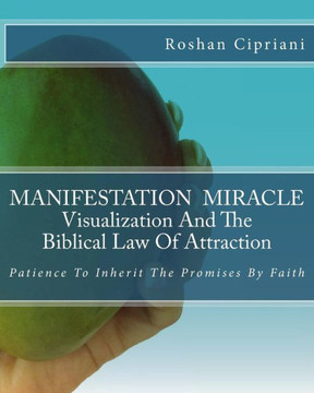 MANIFESTATION MIRACLE Visualization And The Biblical Law Of Attraction: Patience To Inherit The Promises By Faith