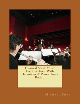 Classical Sheet Music For Trombone With Trombone & Piano Duets Book 1: Ten Easy Classical Sheet Music Pieces For Solo Trombone & Trombone/Piano Duets