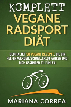 KOMPLETT VEGANE RADSPORT Diat: Beinhaltet 50 vegane Rezepte, die dir helfen werden, schneller zu fahren und dich gesunder zu fuhlen