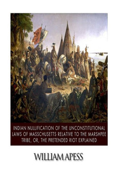 Indian Nullification of the Unconstitutional Laws of Massachusetts Relative to the Marshpee Tribe, or, The Pretended Riot Explained
