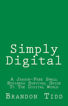 Simply Digital: A Jargon-Free Small Business Survival Guide To The Digital World