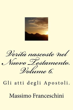 Verit? nascoste nel Nuovo Testamento. Volume 6.: Gli atti degli Apostoli.