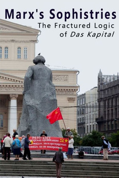 Marx'S Sophistries : The Fractured Logic Of Das Kapital