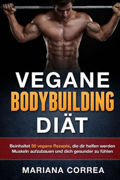 VEGANE BODYBUILDING Diat: Beinhaltet 50 vegane Rezepte, die dir helfen werden Muskeln aufzubauen und dich gesunder zu fuhlen