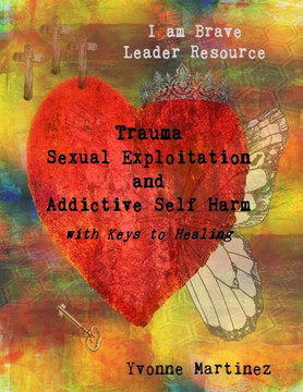 Trauma, Sexual Exploitation, and Addictive Self Harm: with Keys to Healing