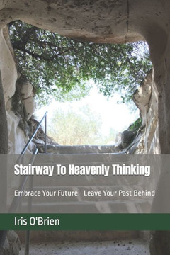 Stairway To Heavenly Thinking: Embrace Your Future Leave Your Past Behind