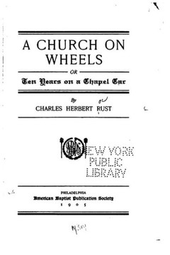 A Church on Wheels, Or, Ten Years on a Chapel Car