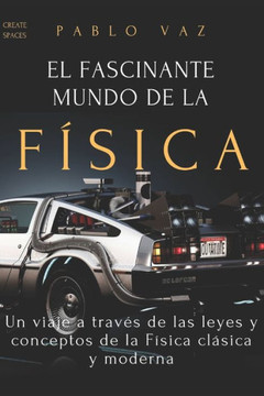 El fascinante mundo de la Fisica: Un viaje a traves de las leyes y conceptos de la Fisica clasica y moderna