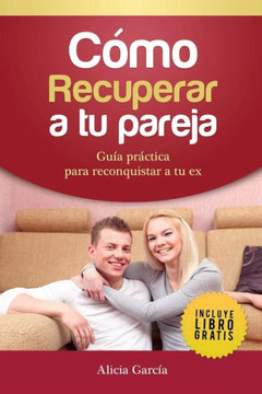 C?mo Recuperar a tu Pareja: Gu?a pr?ctica para reconquistar a tu ex C?mo Recuperar a tu Pareja: Gu?a pr?ctica para reconquistar a tu ex