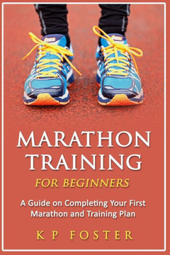 Marathon Training for Beginners: A Guide on Completing Your First Marathon and Training Plan