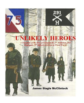 Unlikely Heroes: A Chronicle of the Men of Company H, 2nd Battalion, 291st Regiment, 75th Infantry Division in World War II
