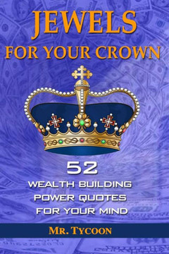 Jewels For Your Crown: 52 Wealth Building Power Quotes for Your Mind