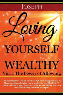 Loving Yourself Wealthy Vol. 1 The Power of Allowing: The contemporary, secular, secret wisdom of success principles by Mary Magdalene, helping you to