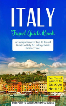 Italy: Travel Guide Book: A Comprehensive Top Ten Travel Guide to Italy & Unforgettable Italian Travel