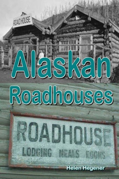 Alaskan Roadhouses: Shelter, Meals and Lodging Along Alaska's Early Roads and Trails