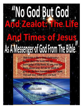 ""No God But God And Zealot: The Life And Times of Jesus As A Messenger of God From The Bible""