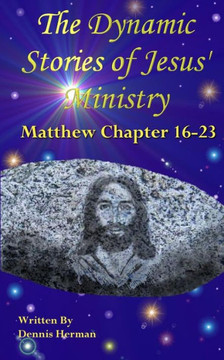 The Dynamic Stories of Jesus' Ministry: Matthew Chapters 16-23