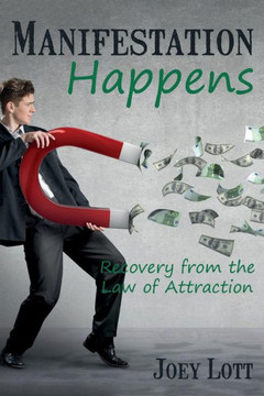 Manifestation Happens: Recovery from the Law of Attraction Manifestation Happens: Recovery from the Law of Attraction