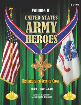 United States Army Heroes - Volume II: Distinguished Service Cross 1873 - WWI (A-G)