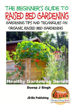 A Beginner's Guide to Raised Bed Gardening: Gardening Tips and Techniques on Organic Raised Bed Gardening