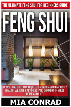 Feng Shui: The Ultimate Feng Shui For Beginners Guide! Learn Feng Shui Techniques For Increased Simplicity, Health, Wealth, Happi
