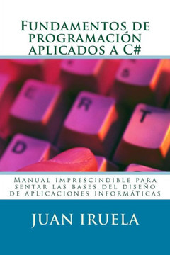 Fundamentos de programaci?n aplicados a C#: Manual imprescindible para sentar las bases del dise?o de aplicaciones inform?ticas
