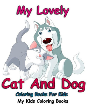 My Lovely: Cat And Dog Coloring Books For Kids: Colorful Cats: Stress Relieving Cat Designs: My Kids Coloring Books (Volume 2)