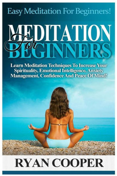 Meditation For Beginners: Easy Meditation For Beginners! Learn Meditation Techniques To Increase Your Spirituality, Emotional Intelligence, Anxi