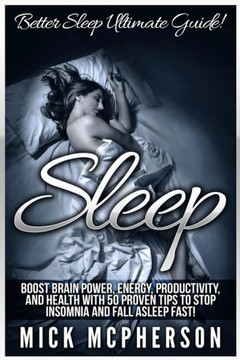 Sleep: Better Sleep Ultimate Guide! Boost Brain Power, Energy, Productivity, And Health With 50 Proven Tips To Stop Insomnia