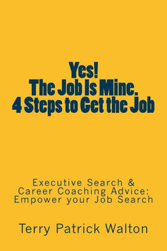 Yes! The Job is Mine. 4 Steps to Get the Job: Executive Search and Career Coaching advice to Empower your Job Search