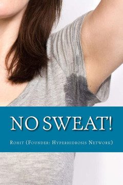 No Sweat!: The ""No-Miracle-Cure"" Guide to Understand and Manage Hyperhidrosis (Excessive Sweat), And Lead a Normal Life
