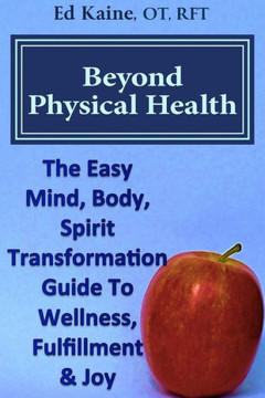 Beyond Physical Health: The Easy Mind, Body, Spirit Transformation Guide To Wellness, Fulfillment & Joy.