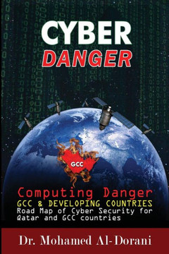 Cyber Danger, GCC Countries & Qatar: Computing Danger GCC & Developing Countries Road Map for Cyber Security for Qatar and GCC Countries