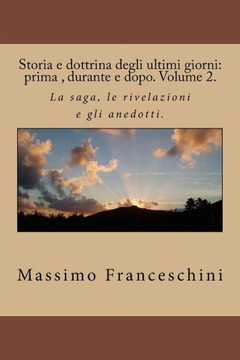 Storia e dottrina degli ultimi giorni: prima, durante e dopo. Volume 2.: La saga, le rivelazioni e gli anedotti.